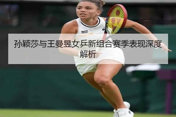 孙颖莎与王曼昱女乒新组合赛季表现深度解析